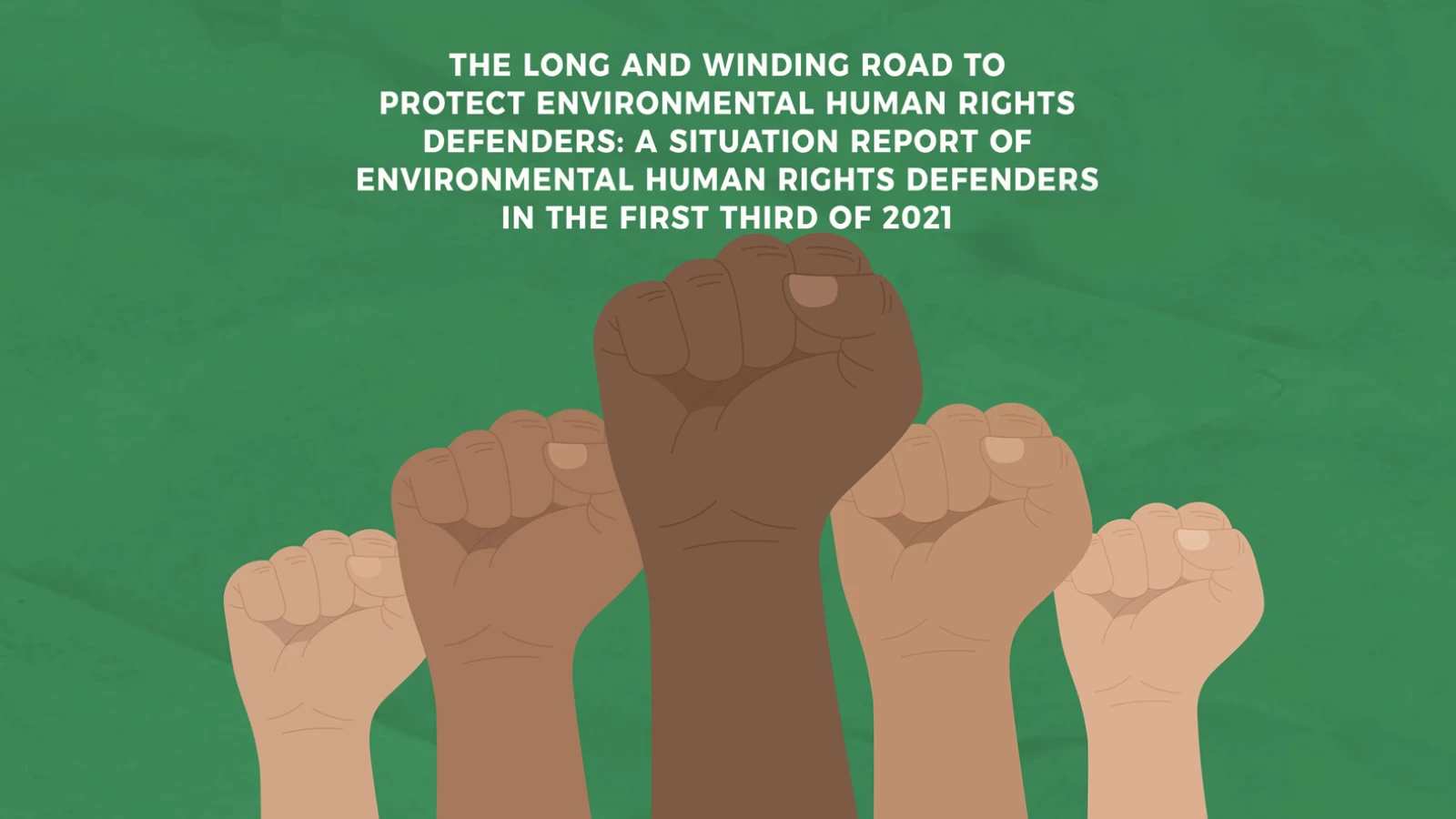 The long and winding road to protect environmental human rights defenders: A situation report of environmental human rights defenders in the first third of 2021