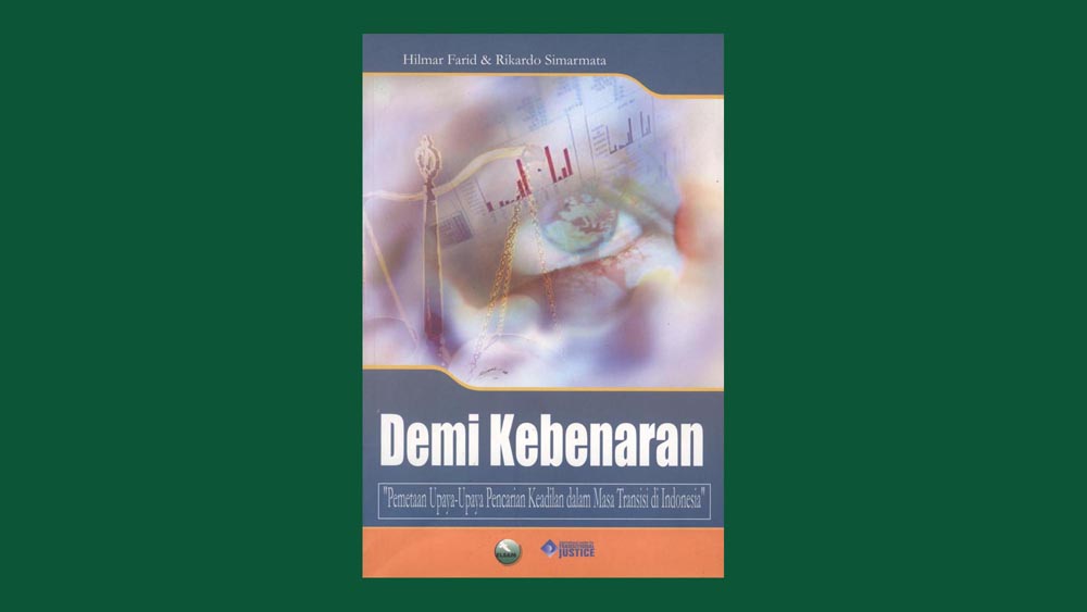 Demi kebenaran: Pemetaan upaya-upaya pencarian keadilan dalam masa transisi di Indonesia