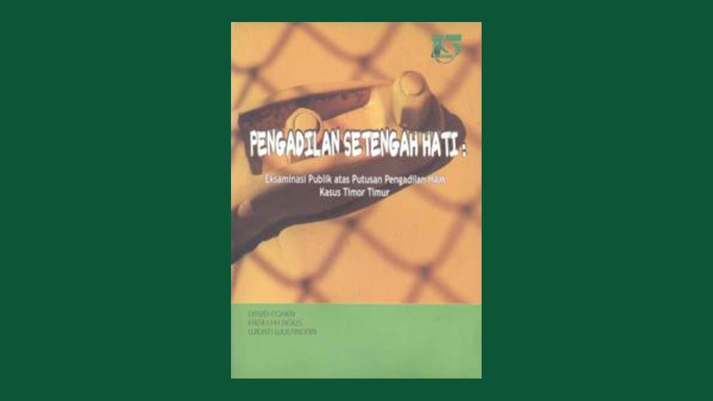 Pengadilan setengah hati: Eksaminasi publik atas putusan pengadilan HAM kasus Timor Timur