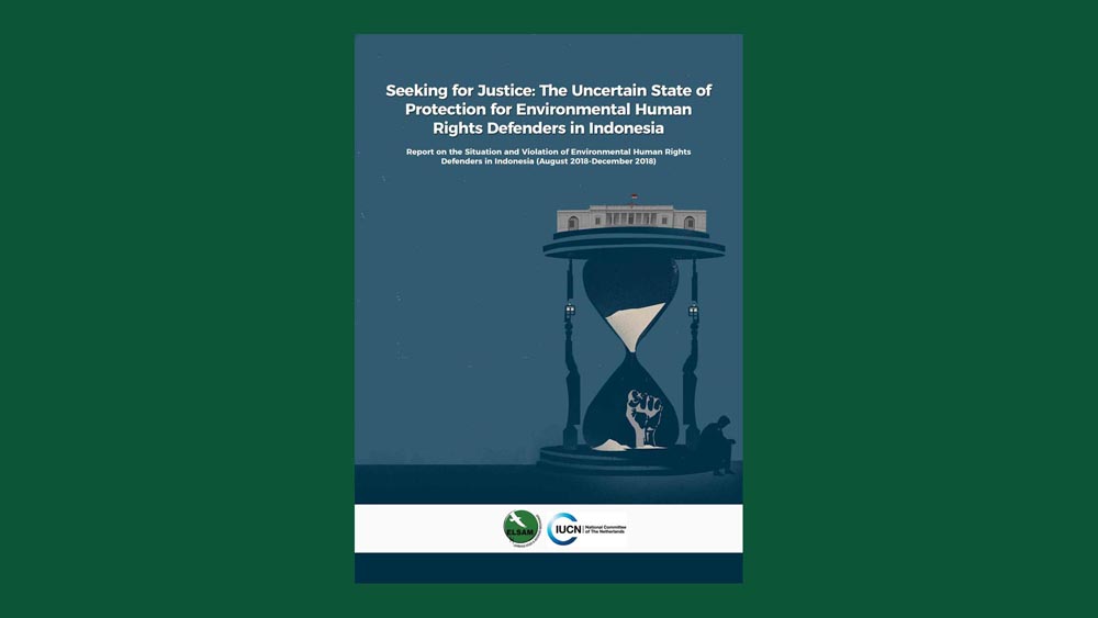 Seeking for Justice: The Uncertain State of Protection for Environmental Human Rights Defenders in Indonesia Report on the Situation and Violation of Environmental Human Rights Defenders in Indonesia (August 2018-December 2018)